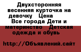 Двухсторонняя весенняя курточка на девочку › Цена ­ 450 - Все города Дети и материнство » Детская одежда и обувь   